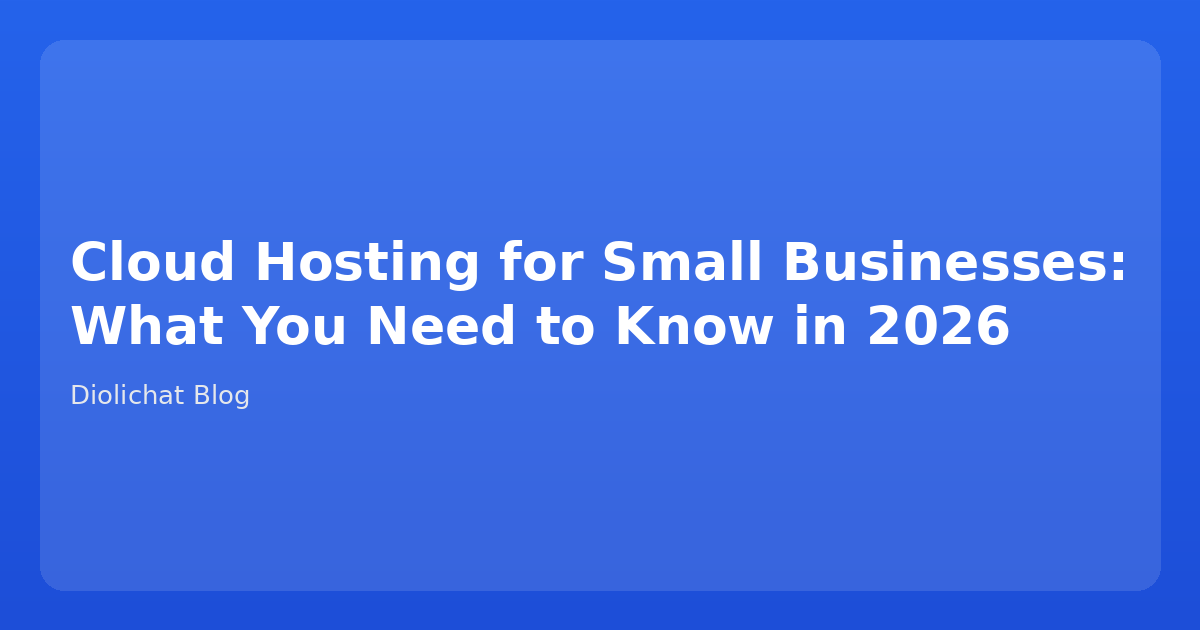 Cloud Hosting for Small Businesses: What You Need to Know in 2026